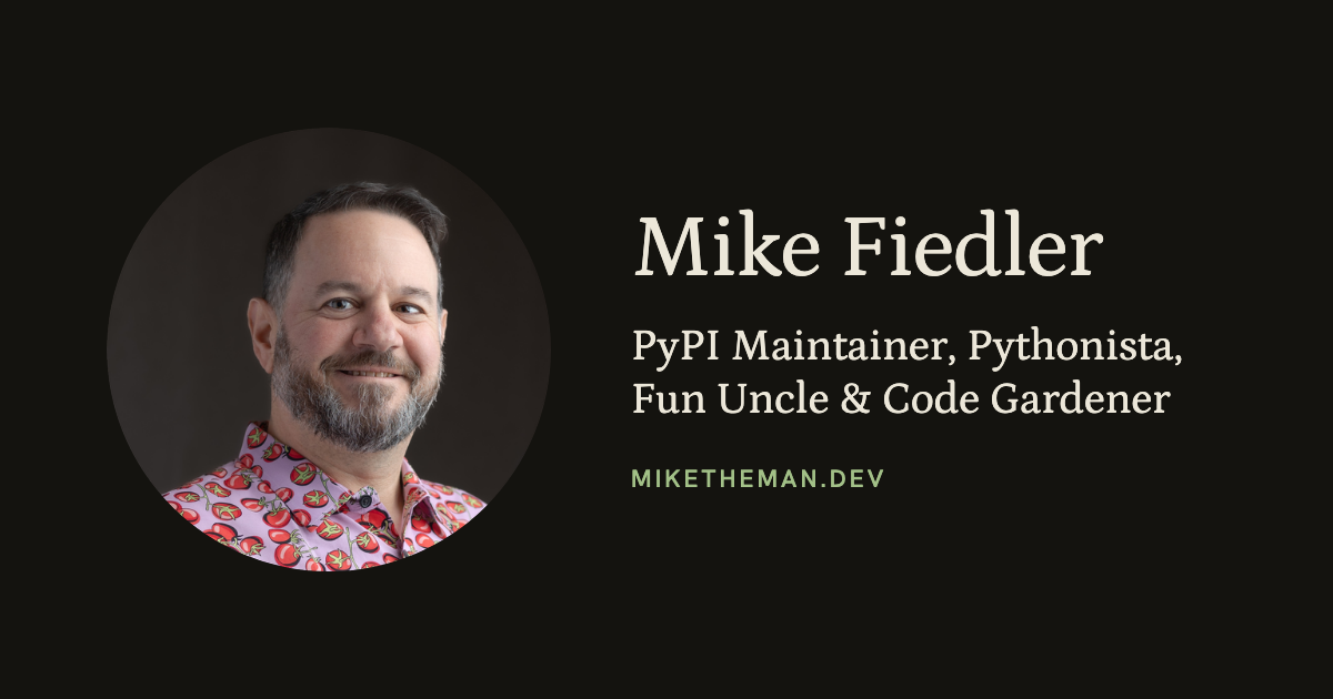 Mike Fiedler - PyPI Maintainer, Pythonista, Fun Uncle & Code Gardener